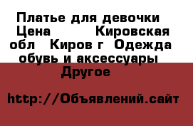 Платье для девочки › Цена ­ 350 - Кировская обл., Киров г. Одежда, обувь и аксессуары » Другое   